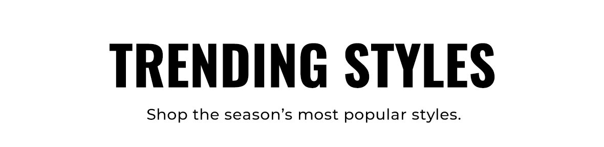Trending Styles shop the season's most popular styles