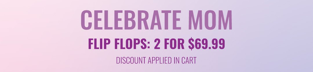 Celebrate Mom Flip Flops 2 for \\$69.99 discount applied in cart