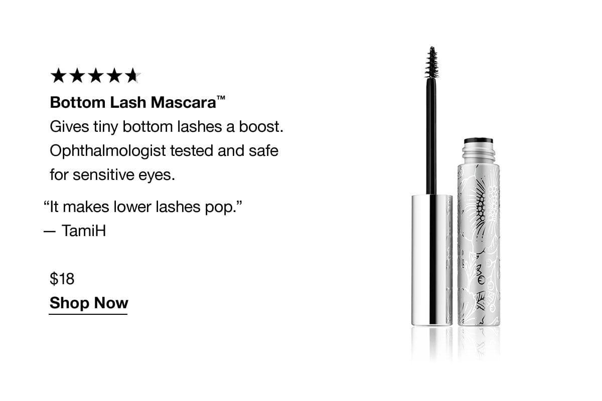 Bottom Lash Mascara™ | Gives tiny bottom lashes a boost. Ophthalmologist tested and safe for sensitive eyes. “It makes lower lashes pop.” -TamiH \\$18 Shop Now