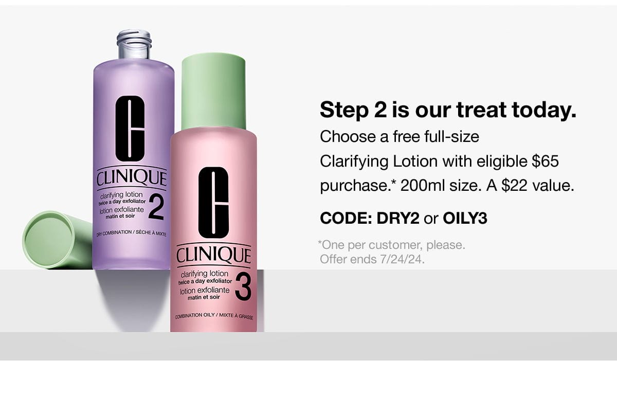 Step 2 is our treat today. Choose a free full-size Clarifying Lotion with eligible \\$65 purchase. *200ml size. A \\$22 value. CODE: DRY2 or OILY3 | *One per customer, please. Offer ends 7/24/24