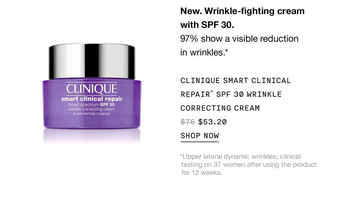 New. Wrinkle-fighting cream with SPF 30. 97% show a visible reduction in wrinkles.* | Clinique smart clinical repair™ SPF 30 wrinkle correcting cream \\$53.20 | Shop now | *Upper lateral dynamic wrinkles; clinical testing on 37 women after using the product for 12 weeks.