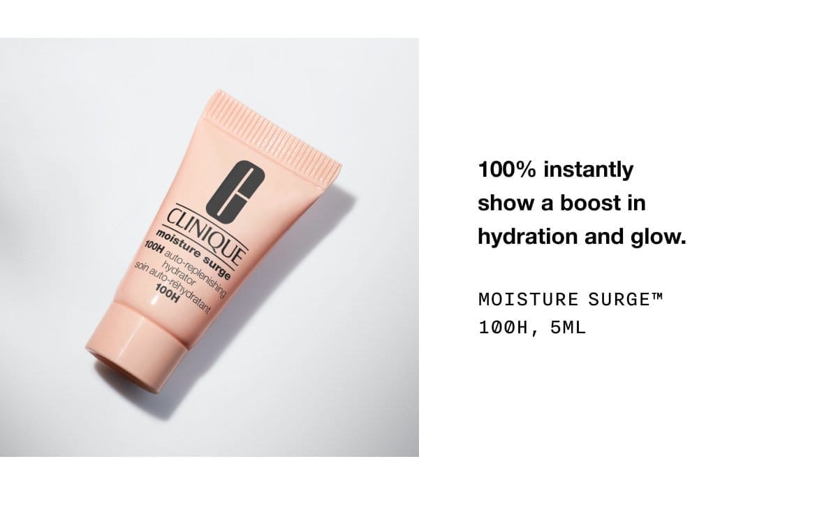 100% instantly show a boost in hydration and glow. Moisture Surge™ 100H, 5ml
