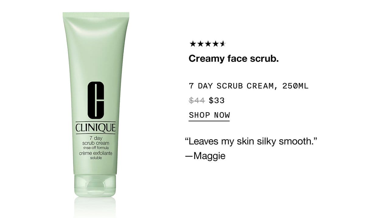 Creamy face scrub. 7 DAY SCRUB CREAM, 250ML \\$33 SHOP NOW