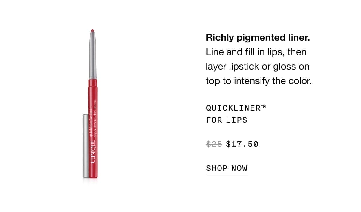 Richly pigmented liner. Line and fill in lips, then layer lipstick or gloss on top to intensify the color. Quickliner™ For Lips\\$17.50 SHOP NOW