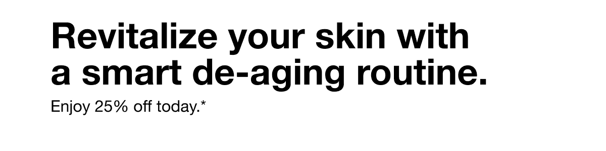 Revitalize your skin with a smart de-aging routine. Enjoy 25% off today.*