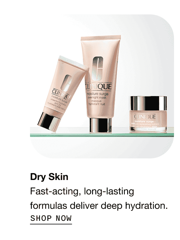 Dry Skin Fast-acting, long-lasting formulas deliver deep hydration. | SHOP NOW