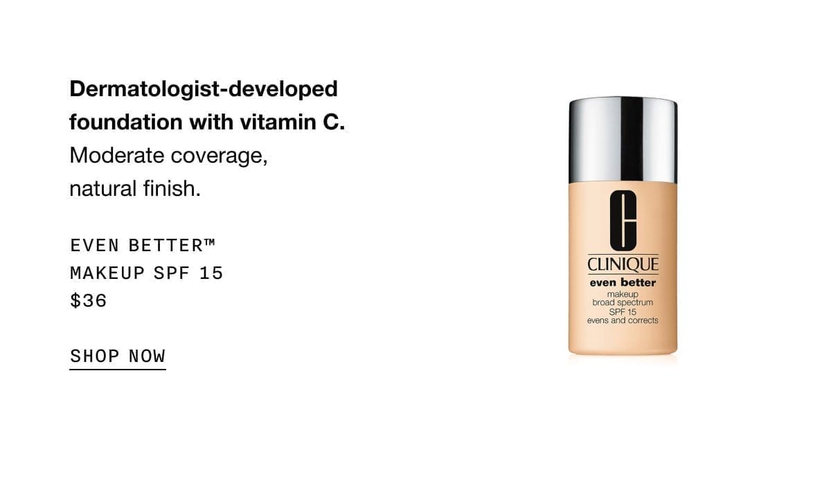 Dermatologist-developed foundation with vitamin C. Moderate coverage, natural finish. Even Better™ Makeup SPF 15 \\$36 SHOP NOW