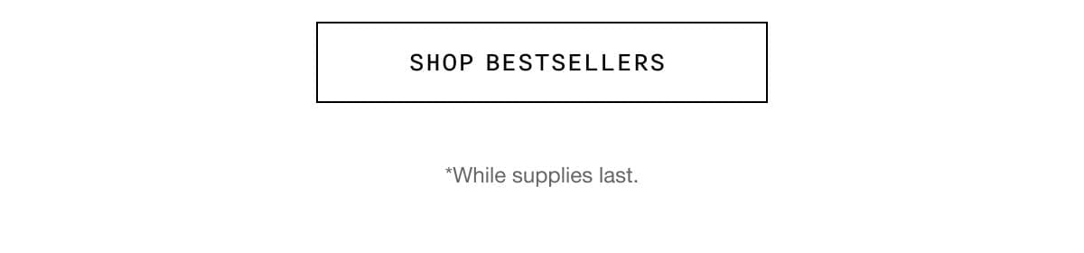 Shop Bestsellers | *While supplies last.