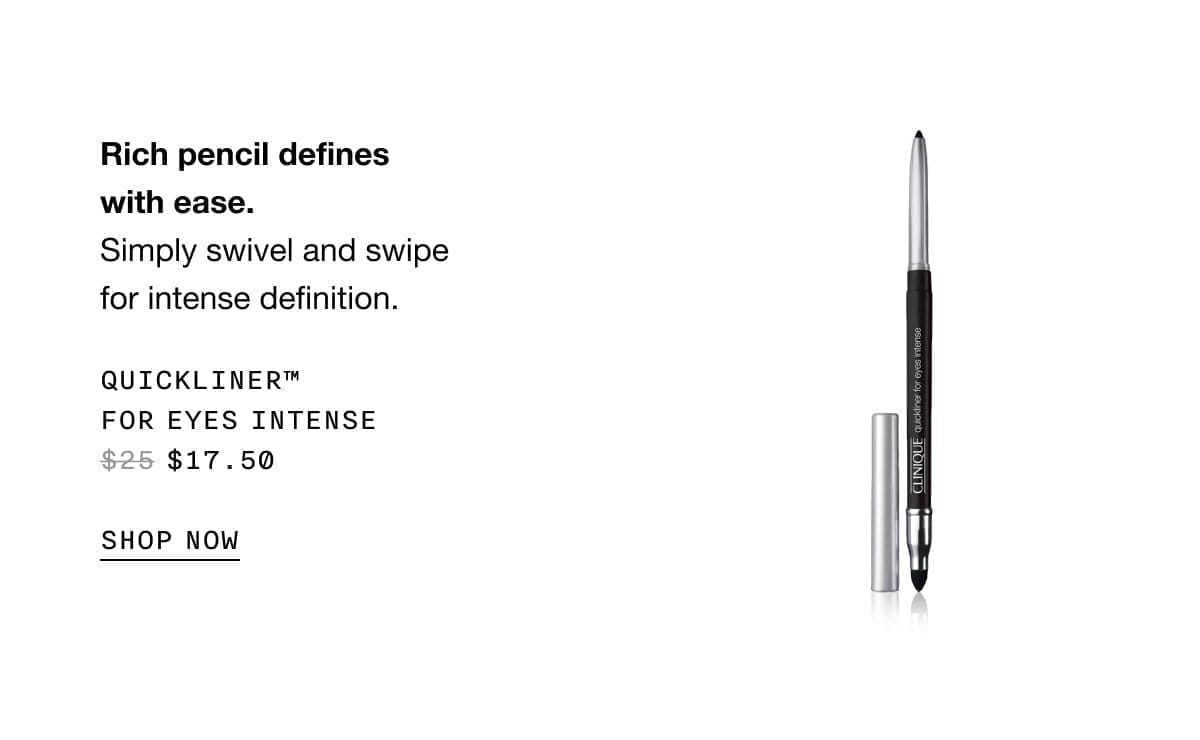 Rich pencil defines with ease. Simply swivel and swipe for intense definition. Quickliner™ For Eyes Intense \\$17.50 | SHOP NOW