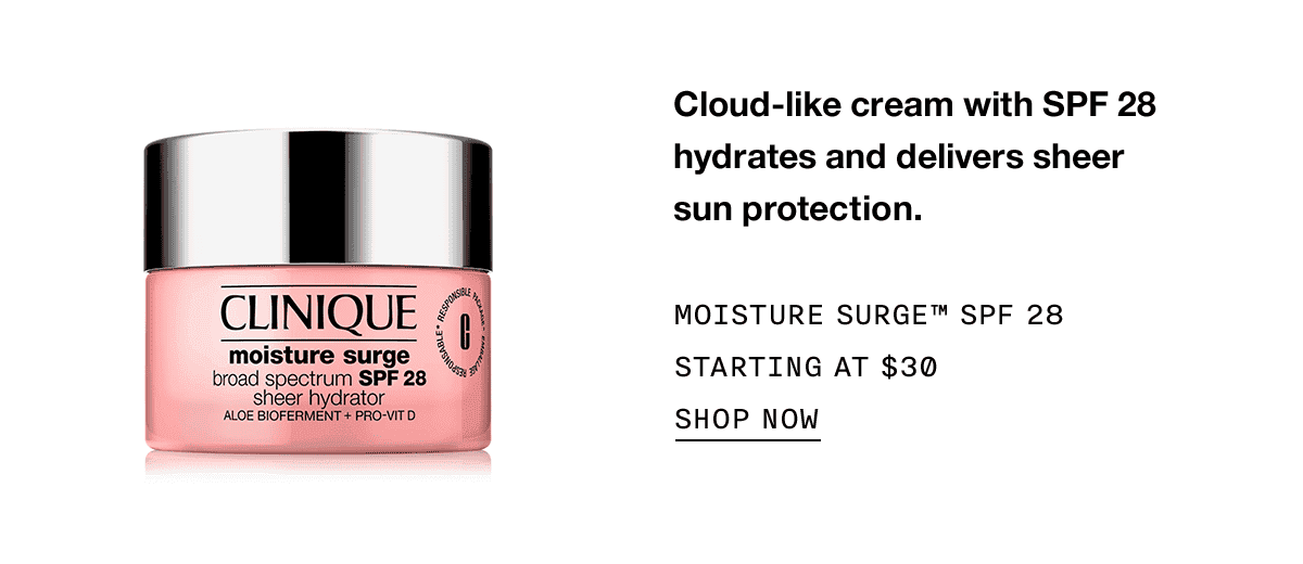 Cloud-like cream with SPF 28 hydrates and delivers sheer sun protection. | MOISTURE SURGE™ SPF 28 STARTING AT \\$30 | SHOP NOW