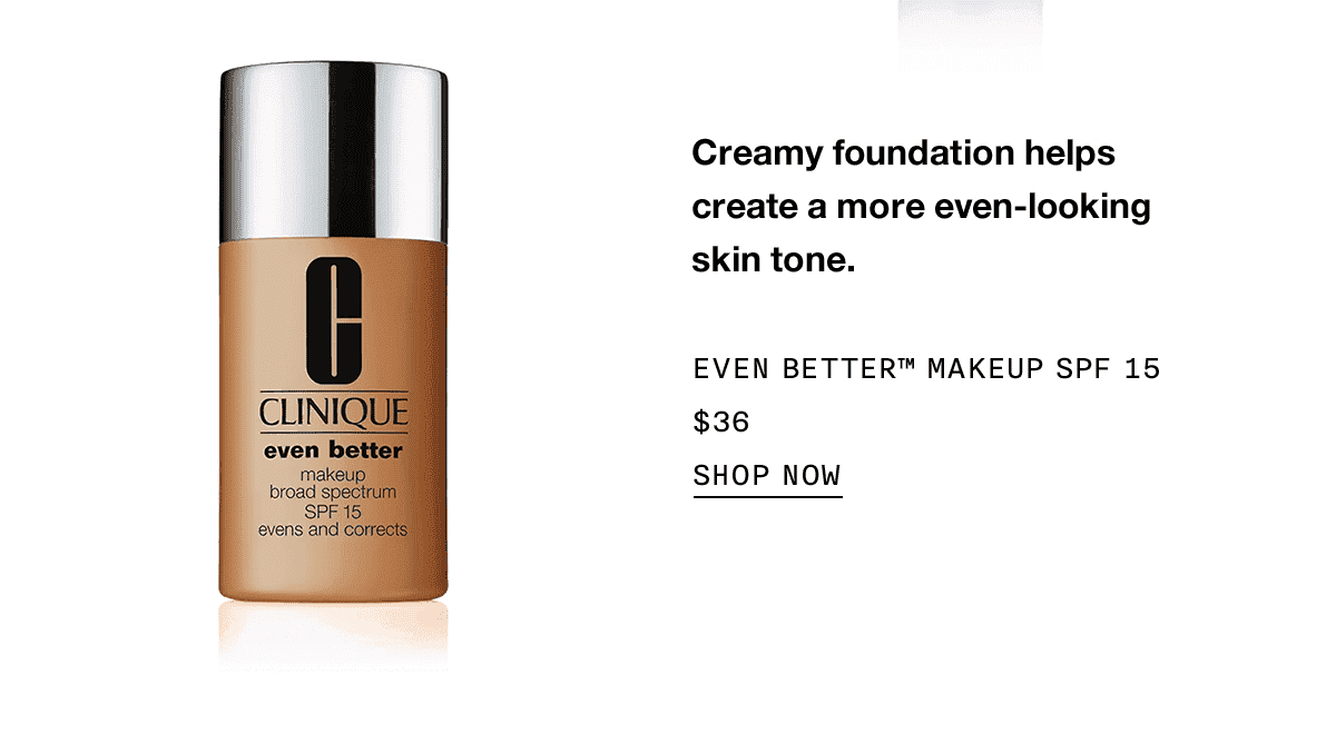 Creamy foundation helps create a more even-looking skin tone. | EVEN BETTER™ MAKEUP SPF 15 \\$36 | SHOP NOW