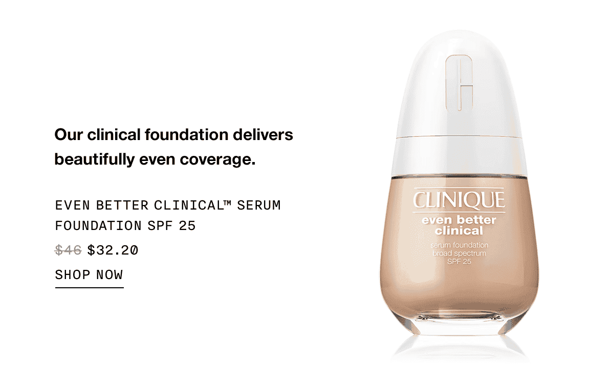 Our clinical foundation delivers beautifully even coverage. EVEN BETTER CLINICAL TM SERUM FOUNDATION SPF 25 \\$32.20 SHOP NOW