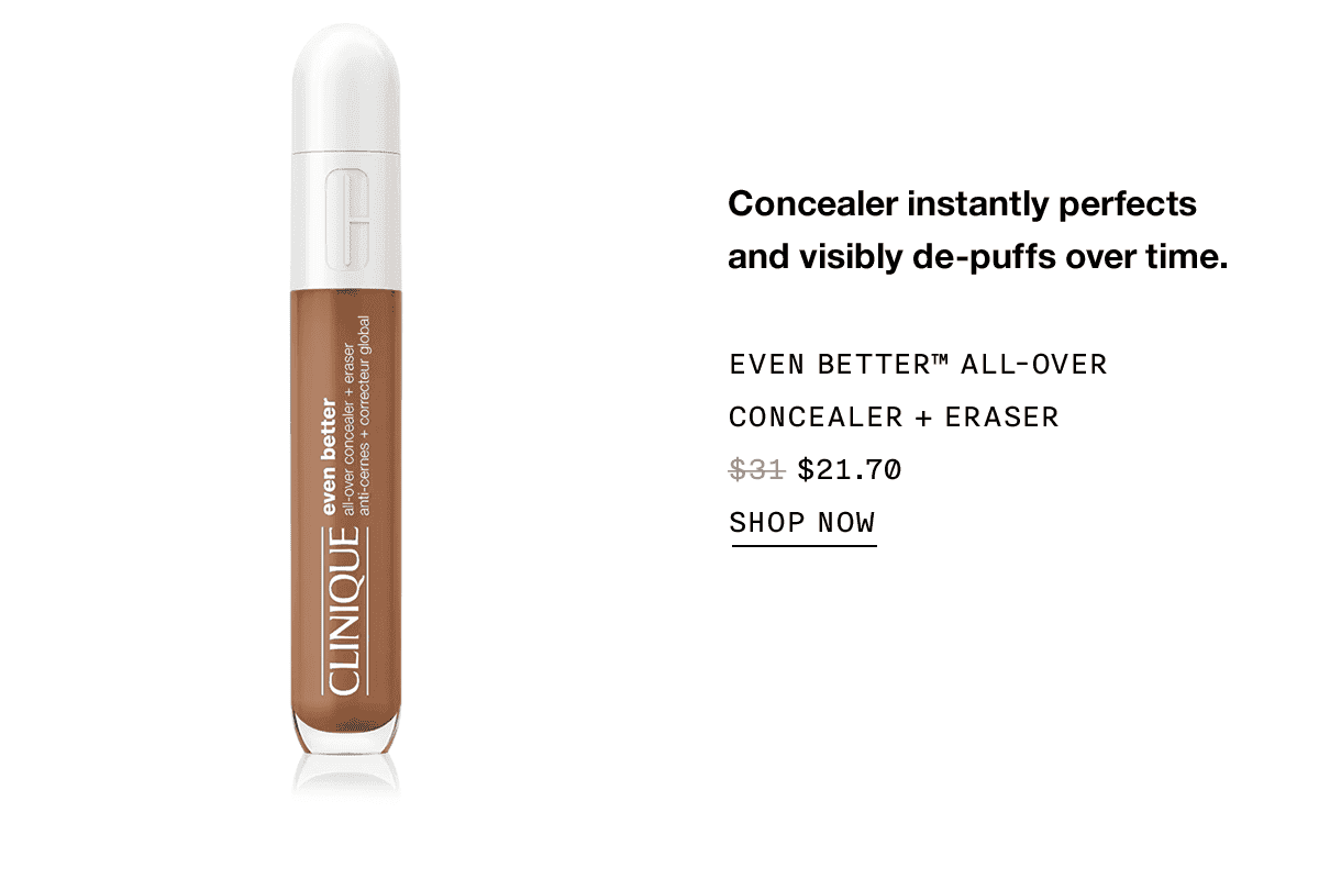 Concealer instantly perfects and visibly de-puffs over time. EVEN BETTER TM ALL-OVER CONCEALER PLUS ERASER \\$21.70 SHOP NOW