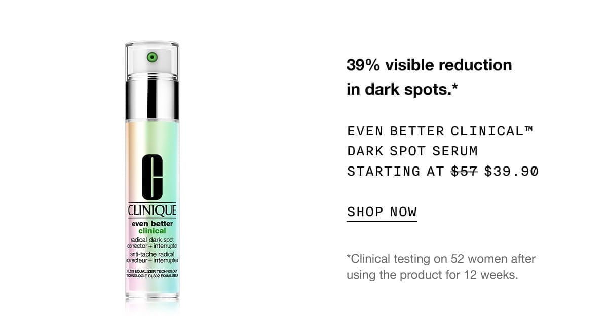 39% visible reduction in dark spots.* | EVEN BETTER CLINICAL™ DARK SPOT SERUM STARTING AT \\$39.90 | SHOP NOW | *Clinical testing on 52 women after using the product for 12 weeks.