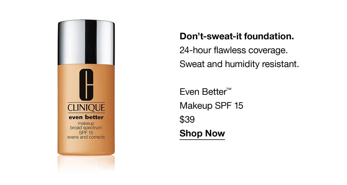 Don't-sweat-it foundation. 24-hour flawless coverage. Sweat and humidity resistant. Even Better™ Makeup SPF 15 \\$39 Shop Now