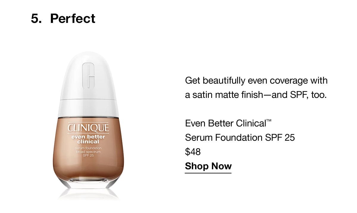 5.Perfect | Get beautifully even coverage with a satin matte finish-and SPF, too | Even Better Clinical™ Serum Foundation SPF 25 \\$48 Shop Now