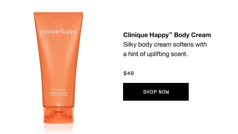 Clinique Happy™ Body Cream | Silky body cream softens with a hint of uplifting scent. \\$48 SHOP NOW