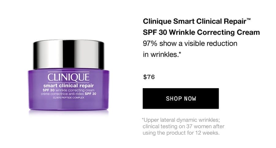 Clinique Smart Clinical Repair™ SPF 30 Wrinkle Correcting Cream | 97% show a visible reduction in wrinkles.* \\$76 SHOP NOW | *Upper lateral dynamic wrinkles; clinical testing on 37 women after using the product for 12 weeks. 