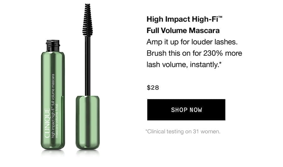 High Impact High-Fi™ Full Volume Mascara | Amp it up for louder lashes. Brush this on for 230% more lash volume, instantly.*\t\\$28 SHOP NOW