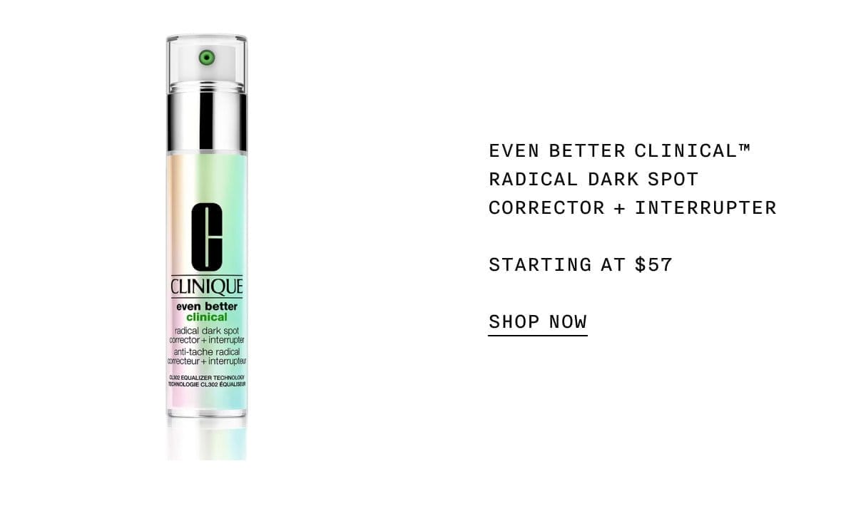 EVEN BETTER CLINICAL™ RADICAL DARK SPOT CORRECTOR + INTERRUPTER STARTING AT \\$57 SHOP NOW