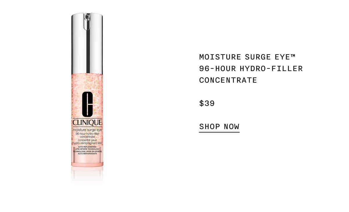 MOISTURE SURGE EYE™ 96-HOUR HYDRO-FILLER CONCENTRATE \\$39 SHOP NOW