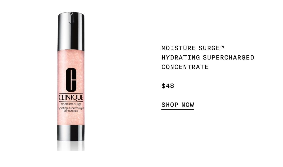 MOISTURE SURGE™ HYDRATING SUPERCHARGED CONCENTRATE \\$48 SHOP NOW