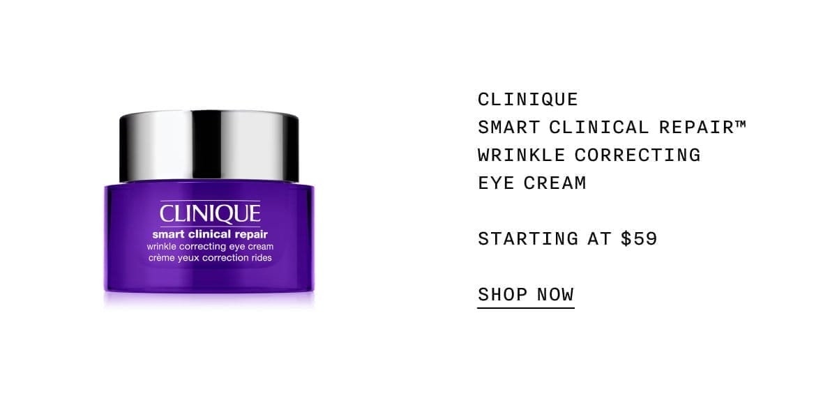 CLINIQUE SMART CLINICAL REPAIR™ WRINKLE CORRECTING EYE CREAM STARTING AT \\$59 SHOP NOW