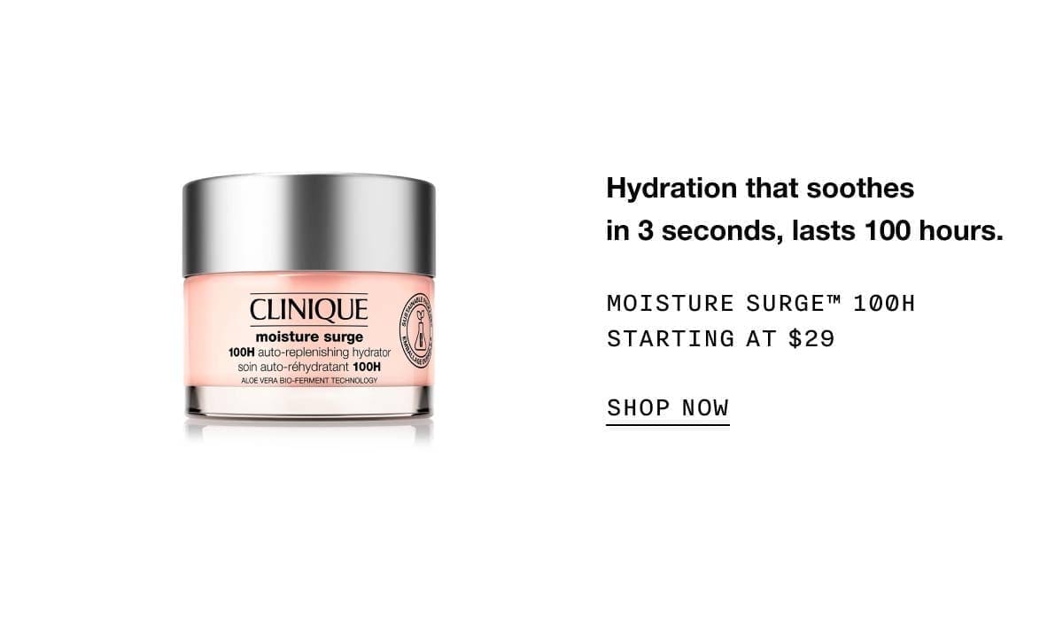 Hydration that soothes in 3 seconds, lasts 100 hours. Moisture Surge™ 100H Starting at \\$29 SHOP NOW