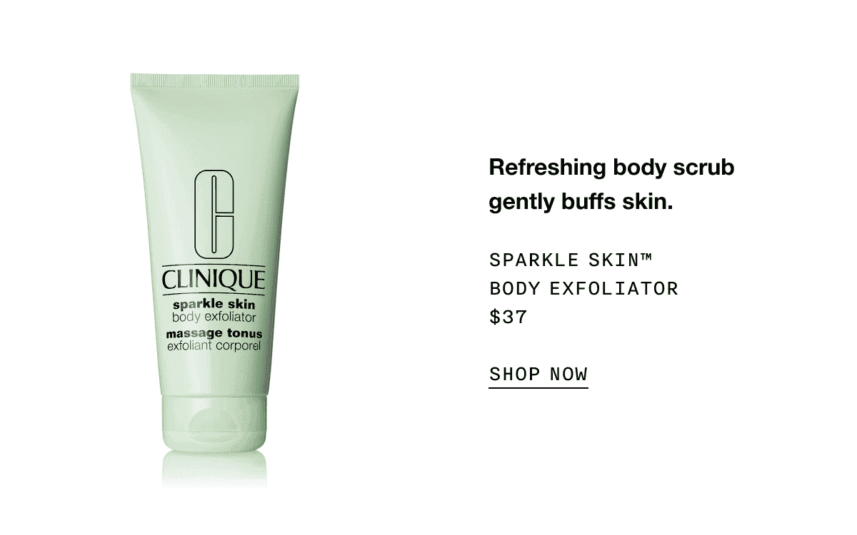 Refreshing body scrub gently buffs skin. SPARKLE SKIN TM BODY EXFOLIATOR \\$37 SHOP NOW