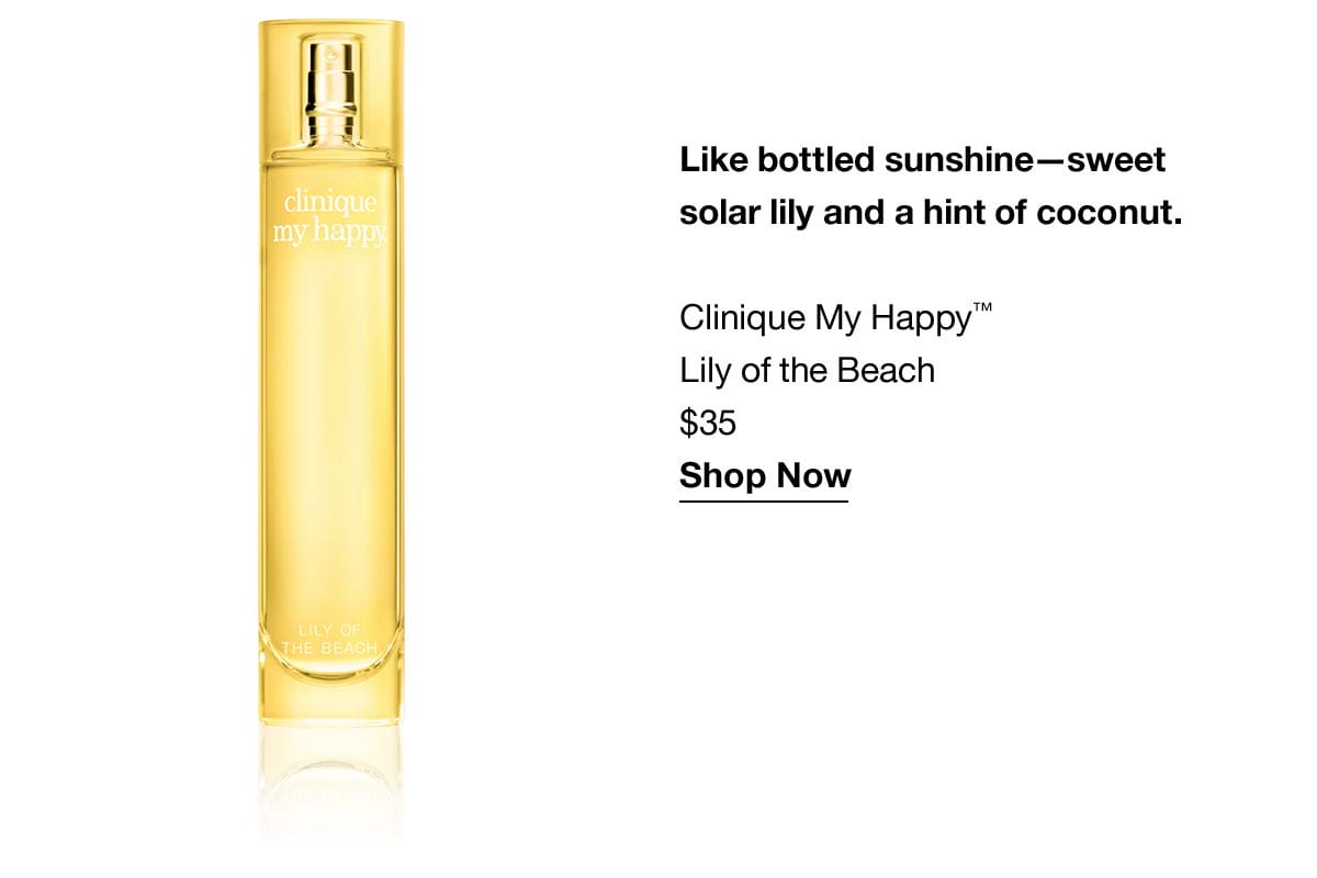 Like bottled sunshine-sweet solar lily and a hint of coconut. Clinique My Happy™ Lily of the Beach \\$35 Shop Now