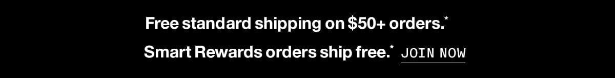 Free standard shipping on \\$50+ orders.* Smart Rewards orders ship free.* JOIN NOW