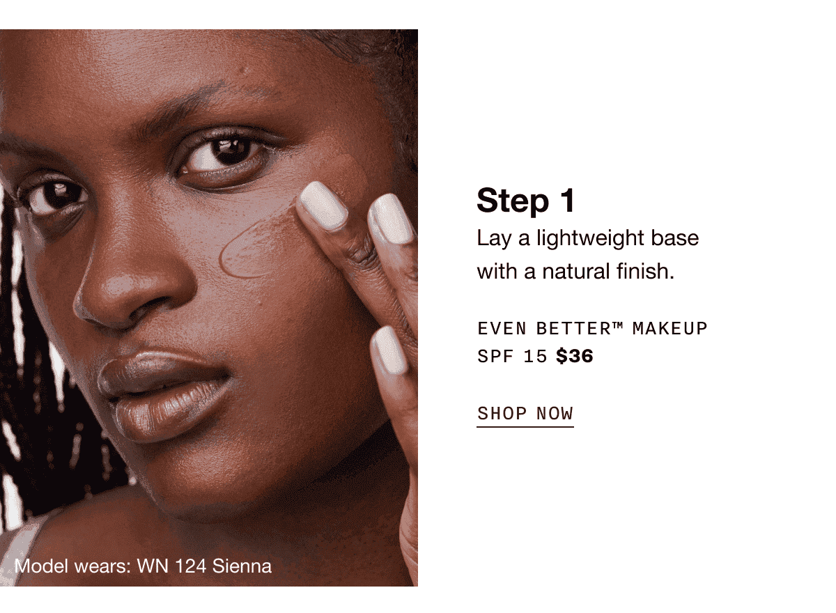 Step 1 | Lay a lightweight base with a natural finish. EVEN BETTER™ MAKEUP SPF 15 \\$36 | SHOP NOW