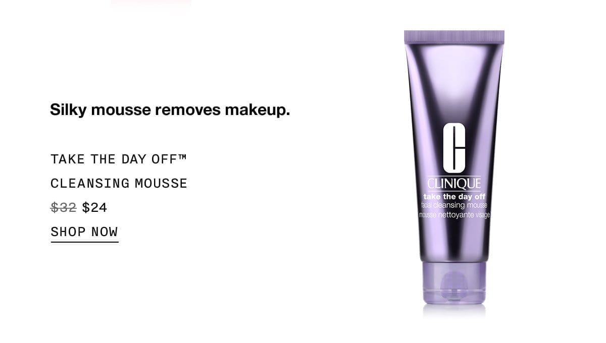 Silky mousse removes makeup. TAKE The Day Off™ Cleansing Mousse \\$24 | SHOP NOW