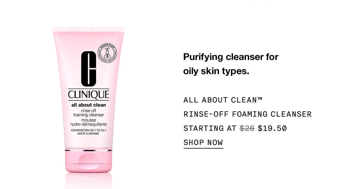 Purifying cleanser for oily skin types. All About Clean™ Rinse-Off Foaming Cleanser Starting at \\$19.50 | SHOP NOW