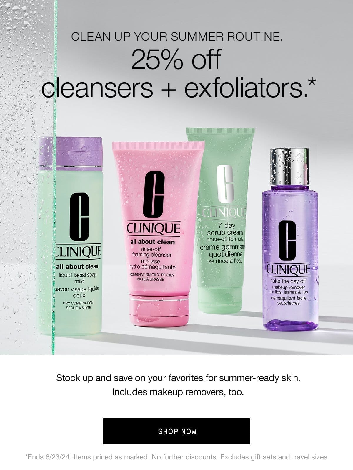 CLEAN UP MY SUMMER ROUTINE. 25% off cleansers + exfoliators.* Stock up on your favorites or summer-ready skin. Includes makeup removers, too. SHOP NOW | *Ends 6/23/24. Items priced as marked. No further discounts. Excludes gift sets and travel sizes.