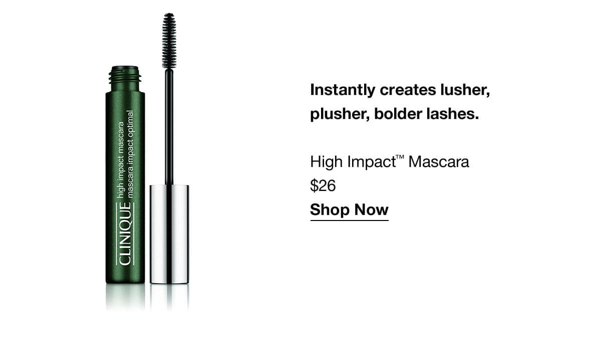 Instantly creates lusher, plusher, bolder lashes. | High Impact™ Mascara \\$26 | Shop Now