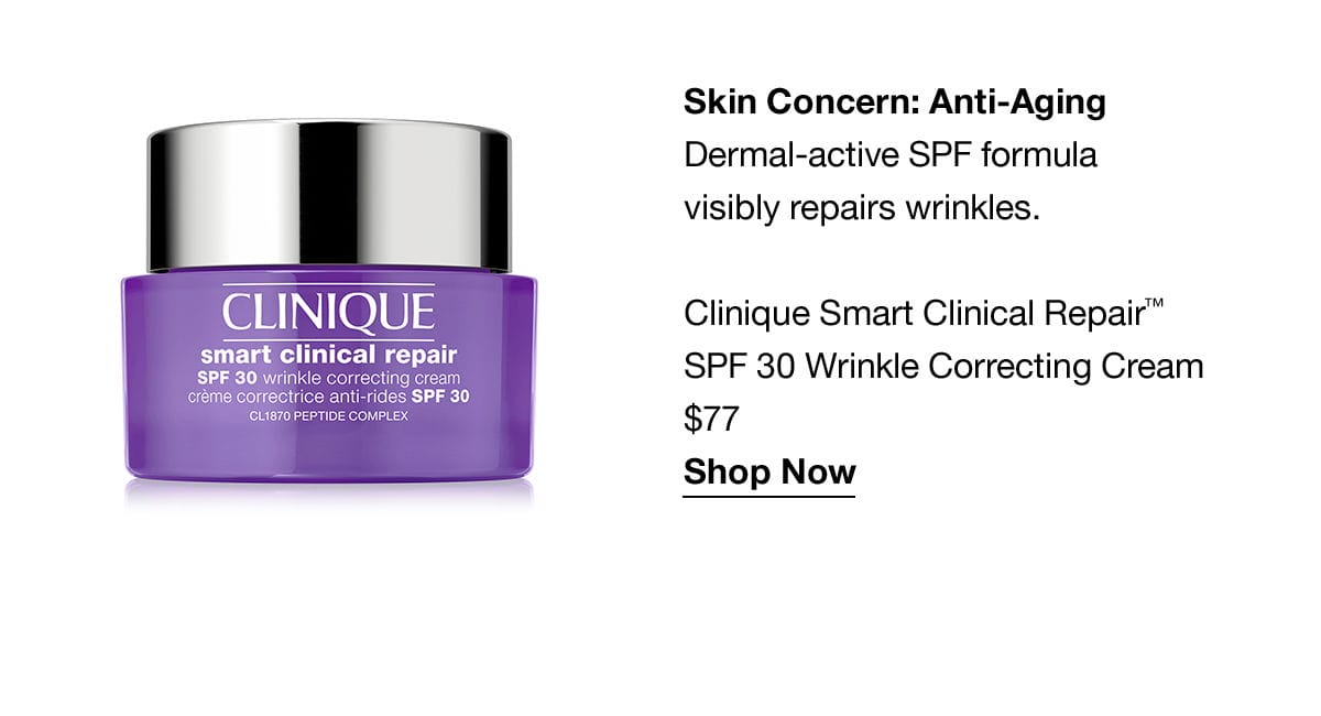 Skin Concern: Anti-Aging | Dermal-active SPF formula visibly repairs wrinkles. Clinique Smart Clinical Repair™ SPF 30 Wrinkle Correcting Cream \\$77 Shop Now