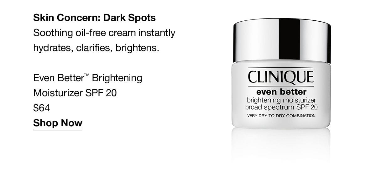 Skin Concern: Dark Spots | Soothing oil-free cream instantly hydrates, clarifies, brightens. Even Better™ Brightening Moisturizer SPF 20 \\$64 Shop Now