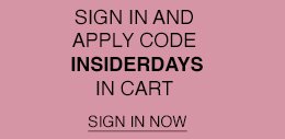 SIGN IN AND APPLY CODE INSIDERDAYS IN CART. SIGN IN NOW