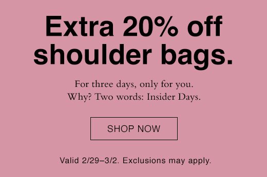 Extra 20% off shoulder bags. For three days, only for you. Why? Two words: Insider Days. SHOP NOW. Valid 2/29–3/2. Exclusions may apply.