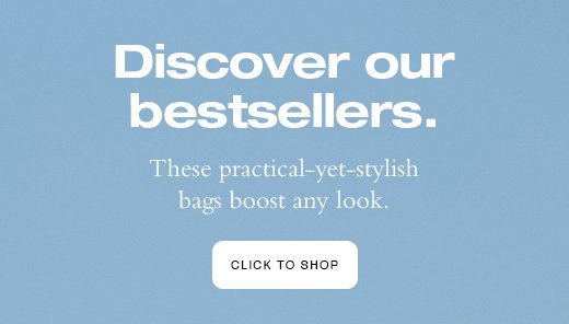 Discover our bestsellers. These practical-yet-stylish bags boost any look.