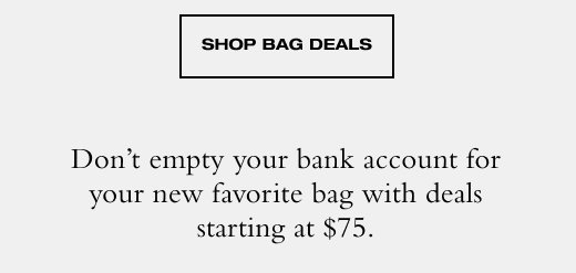 SHOP BAG DEALS Don't empty your bank account for your new favorite bag with deals starting under \\$75.