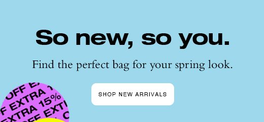 So new, so you. Find the perfect bag for your spring look. SHOP NEW ARRIVALS
