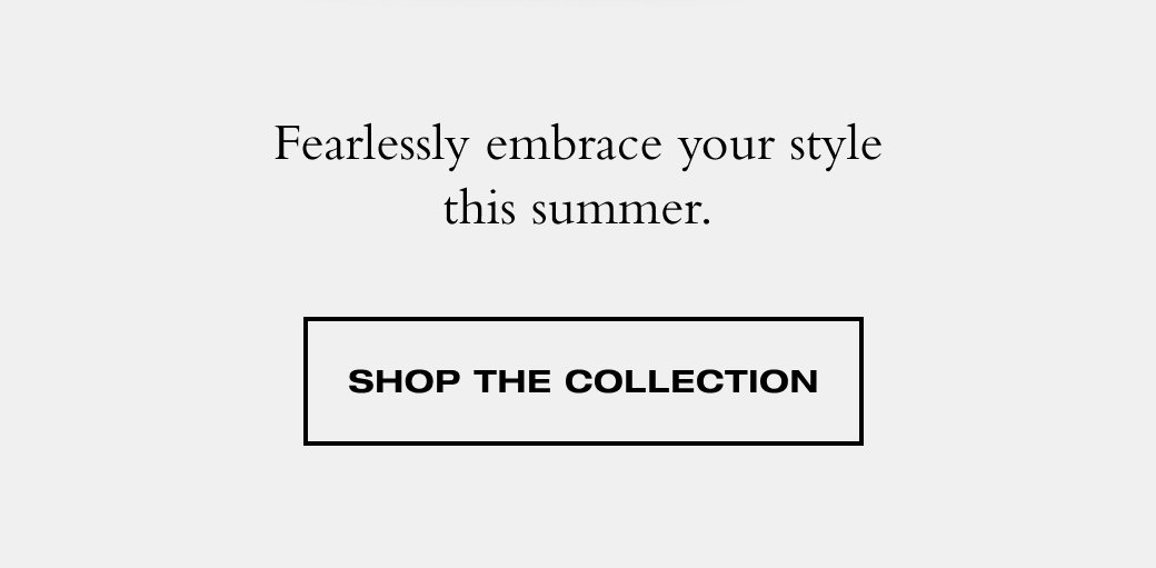 Fearlessly embrace your style this summer. 