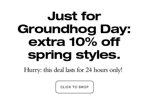 Just for Groundhog Day: extra 10% off spring styles. Hurry: this deal lasts for 24 hours only!