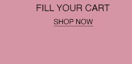 FILL YOUR CART. SHOP NOW