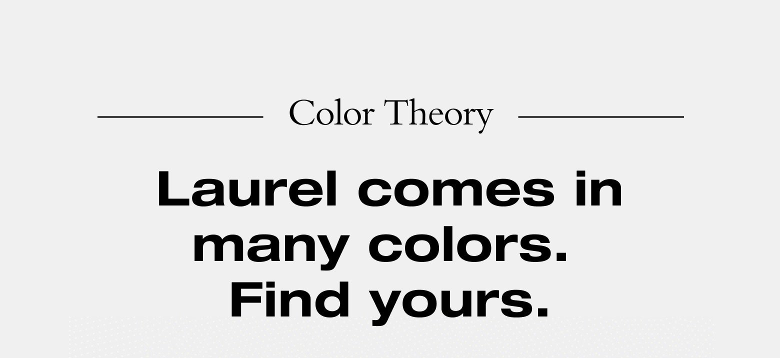 Color Theory. Laurel comes in many colors. Find yours. 