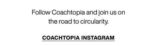 Follow Coachtopia and join us on the road to circularity. COACHTOPIA INSTAGRAM