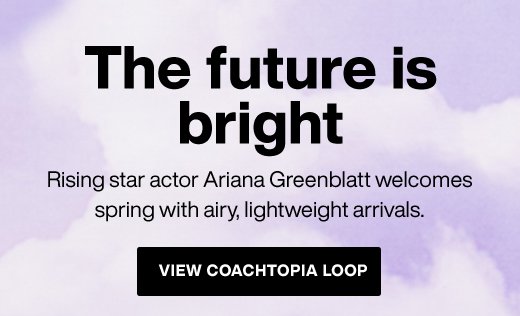 Rising star actor Ariana Greenblatt welcomes spring with airy, lightweight arrivals. VIEW COACHTOPIA LOOP