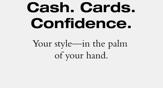 Cash. Cards. Confidence. Your style - in the palm of your hand. 